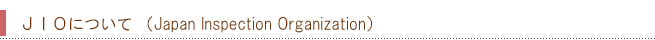JIO�ˤĤ��� ��Japan Inspection Organization��